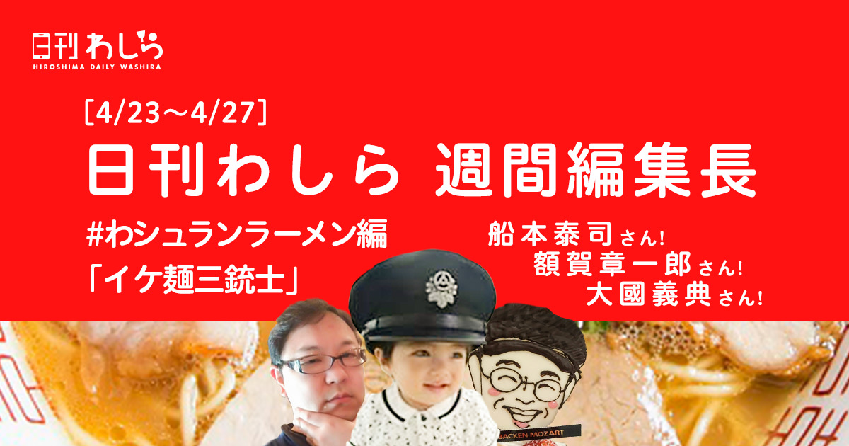 日刊わしら週間編集長「4/23~4/27 - [イケ麺三銃士 : 船本泰司 額賀章一郎 大國義典 ]」