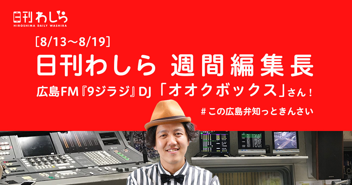 日刊わしら週間編集長「8/13～8/19 - [広島FM『9ジラジ』DJ : オオクボックスさん]」